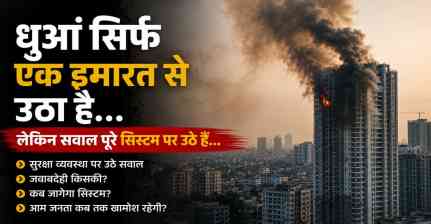 धुआं एक इमारत से उठा, लेकिन सवाल पूरे सिस्टम पर खड़े हुए, क्या हैं वो धधकते सवाल...?