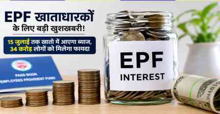 15 जुलाई तक खातों में आएगा EPF ब्याज, 34 करोड़ लोगों को मिलेगा फायदा