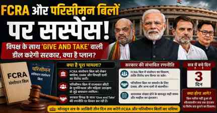 FCRA और परिसीमन बिल पर सस्पेंस, क्या विपक्ष से ‘Give and Take’ करेगी सरकार?