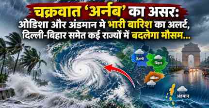 चक्रवात ‘अर्नब’ का असर: ओडिशा और अंडमान में भारी बारिश का अलर्ट, दिल्ली-बिहार समेत कई राज्यों में बदलेगा मौसम