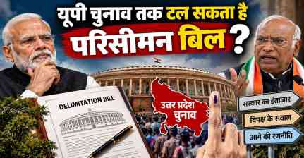 यूपी चुनाव तक टल सकता है परिसीमन बिल, केंद्र के अगले कदम पर टिकी निगाहें